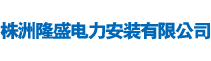 株洲隆盛电力安装有限公司
